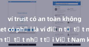 ví trust có an toàn không Trust Wallet có phải là ví điện tử tốt nhất tại Việt Nam không?