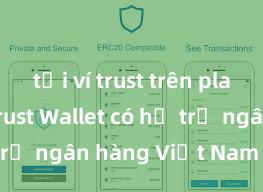 tải ví trust trên play store Trust Wallet có hỗ trợ ngân hàng Việt Nam không?