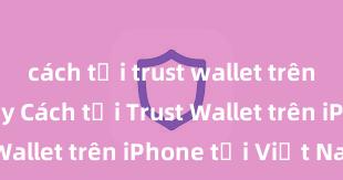 cách tải trust wallet trên google play Cách tải Trust Wallet trên iPhone tại Việt Nam